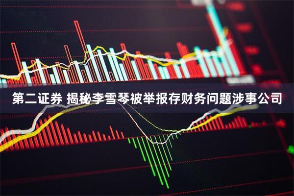 第二证券 揭秘李雪琴被举报存财务问题涉事公司
