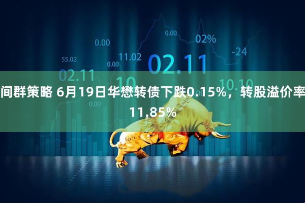 间群策略 6月19日华懋转债下跌0.15%，转股溢价率11.85%