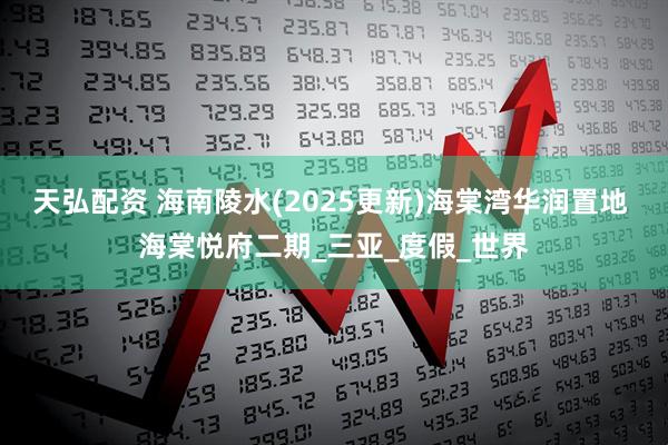 天弘配资 海南陵水(2025更新)海棠湾华润置地 海棠悦府二期_三亚_度假_世界