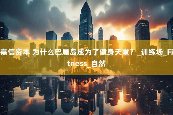 嘉信资本 为什么巴厘岛成为了健身天堂？_训练场_Fitness_自然