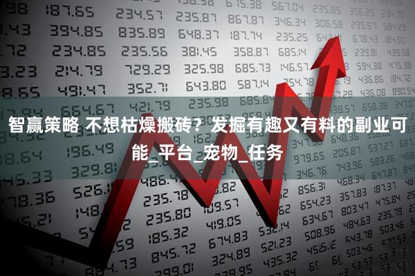智赢策略 不想枯燥搬砖？发掘有趣又有料的副业可能_平台_宠物_任务