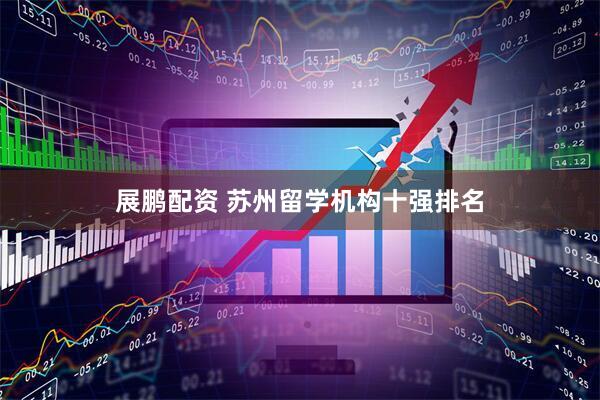 展鹏配资 苏州留学机构十强排名