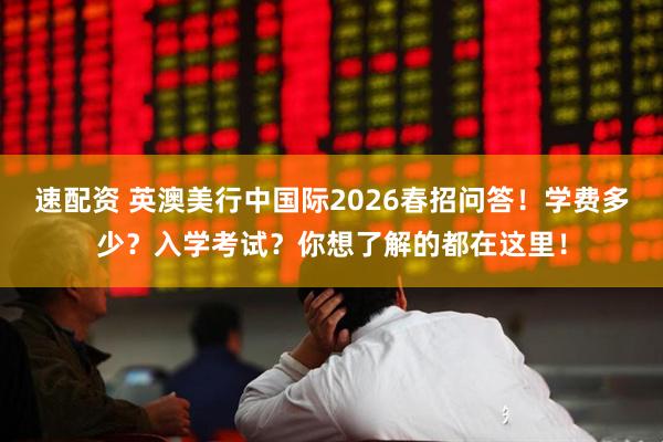 速配资 英澳美行中国际2026春招问答！学费多少？入学考试？你想了解的都在这里！