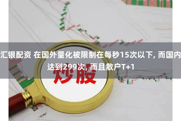 汇银配资 在国外量化被限制在每秒15次以下, 而国内达到299次, 而且散户T+1